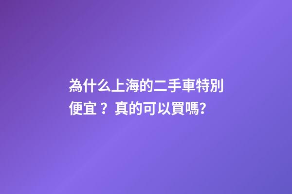 為什么上海的二手車特別便宜？真的可以買嗎？